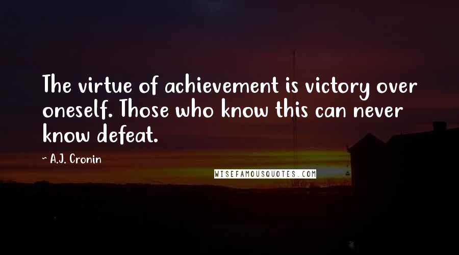 A.J. Cronin Quotes: The virtue of achievement is victory over oneself. Those who know this can never know defeat.