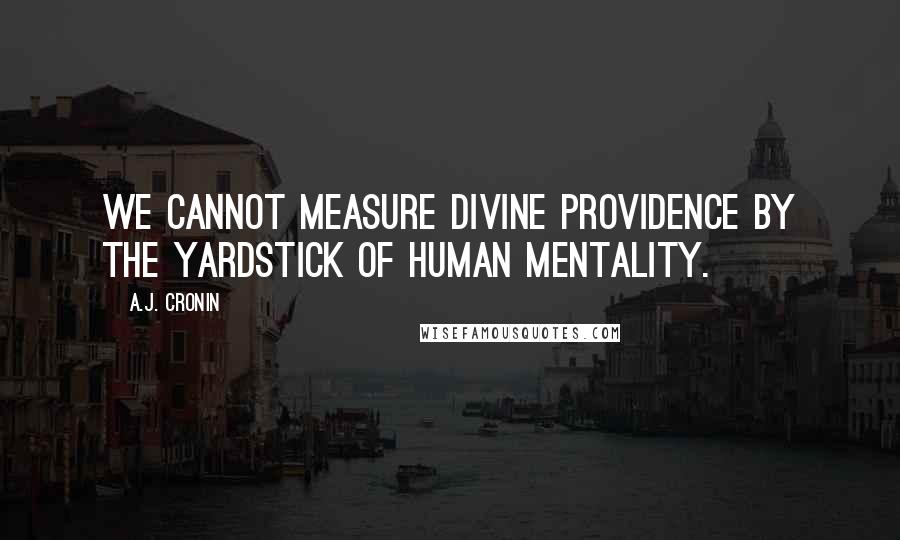 A.J. Cronin Quotes: We cannot measure Divine Providence by the yardstick of human mentality.