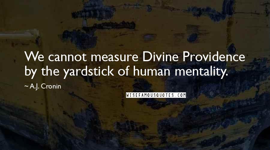 A.J. Cronin Quotes: We cannot measure Divine Providence by the yardstick of human mentality.