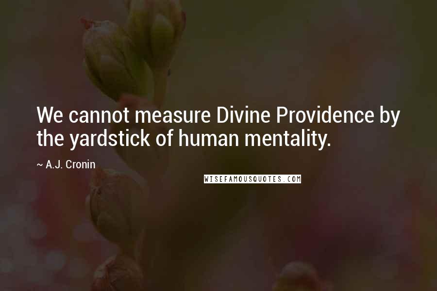 A.J. Cronin Quotes: We cannot measure Divine Providence by the yardstick of human mentality.