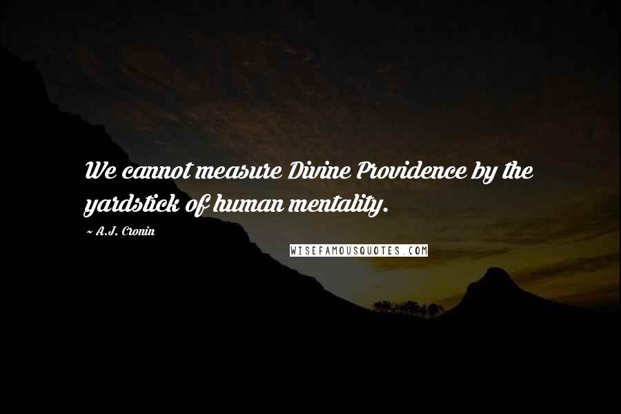 A.J. Cronin Quotes: We cannot measure Divine Providence by the yardstick of human mentality.