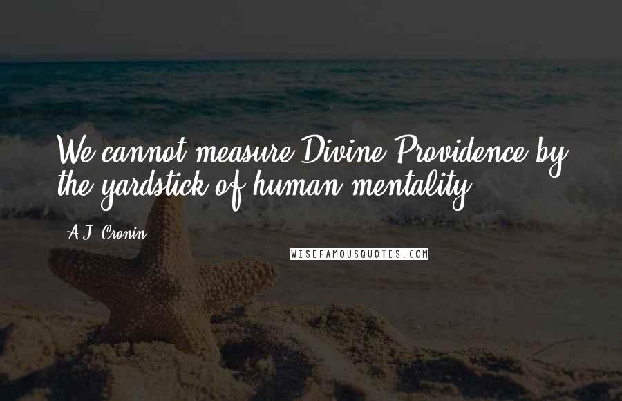 A.J. Cronin Quotes: We cannot measure Divine Providence by the yardstick of human mentality.