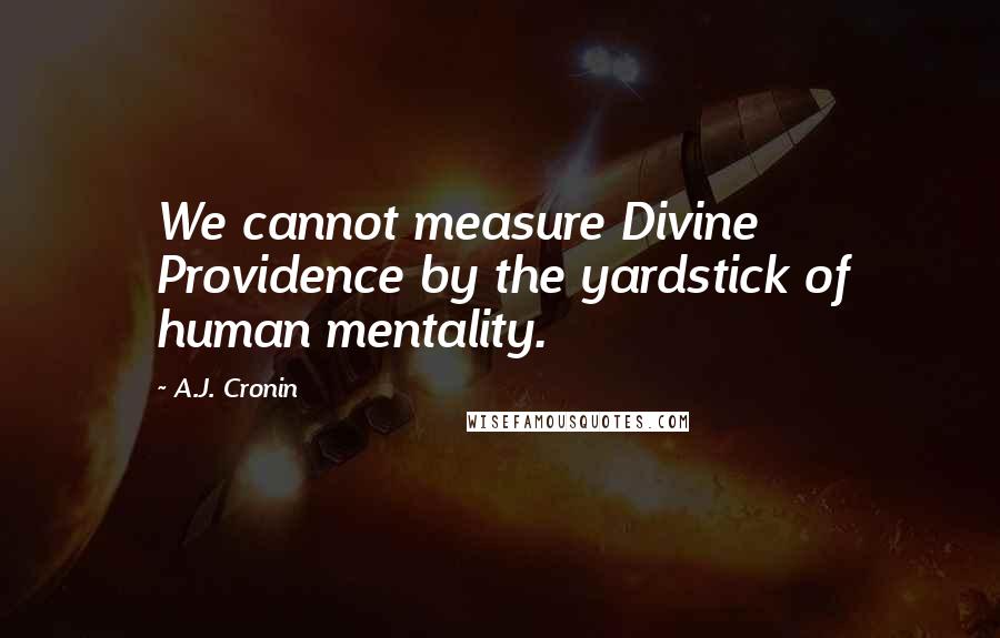 A.J. Cronin Quotes: We cannot measure Divine Providence by the yardstick of human mentality.