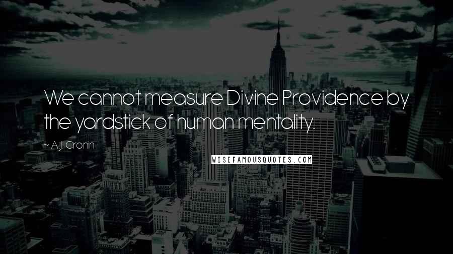 A.J. Cronin Quotes: We cannot measure Divine Providence by the yardstick of human mentality.