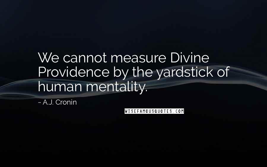 A.J. Cronin Quotes: We cannot measure Divine Providence by the yardstick of human mentality.