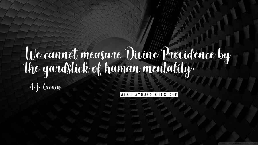 A.J. Cronin Quotes: We cannot measure Divine Providence by the yardstick of human mentality.