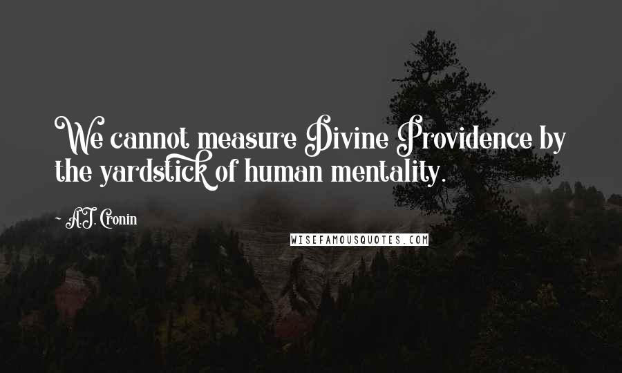 A.J. Cronin Quotes: We cannot measure Divine Providence by the yardstick of human mentality.