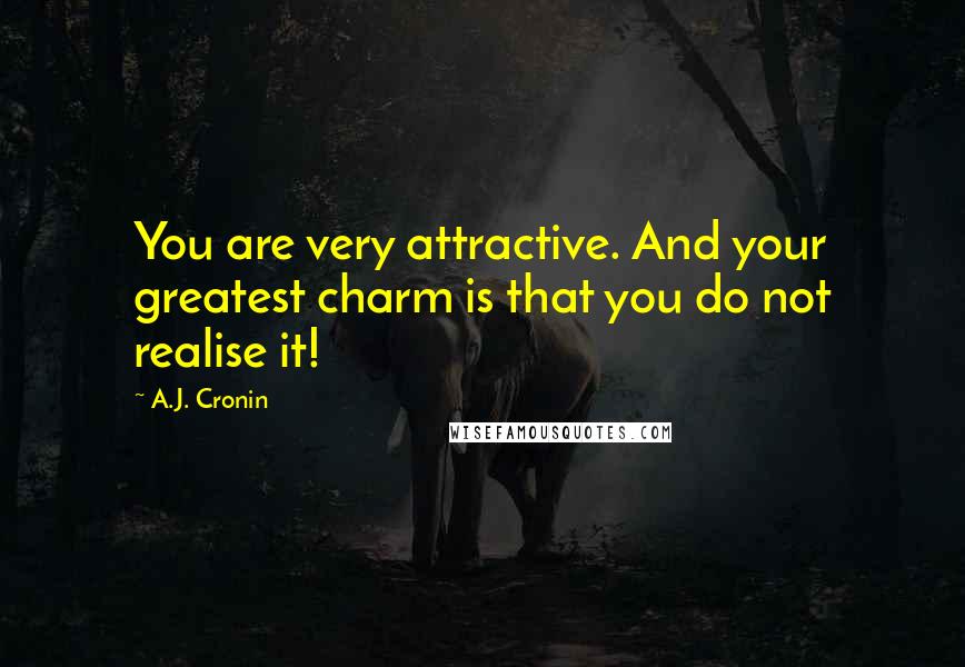 A.J. Cronin Quotes: You are very attractive. And your greatest charm is that you do not realise it!