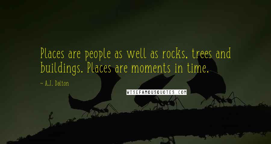 A.J. Dalton Quotes: Places are people as well as rocks, trees and buildings. Places are moments in time.