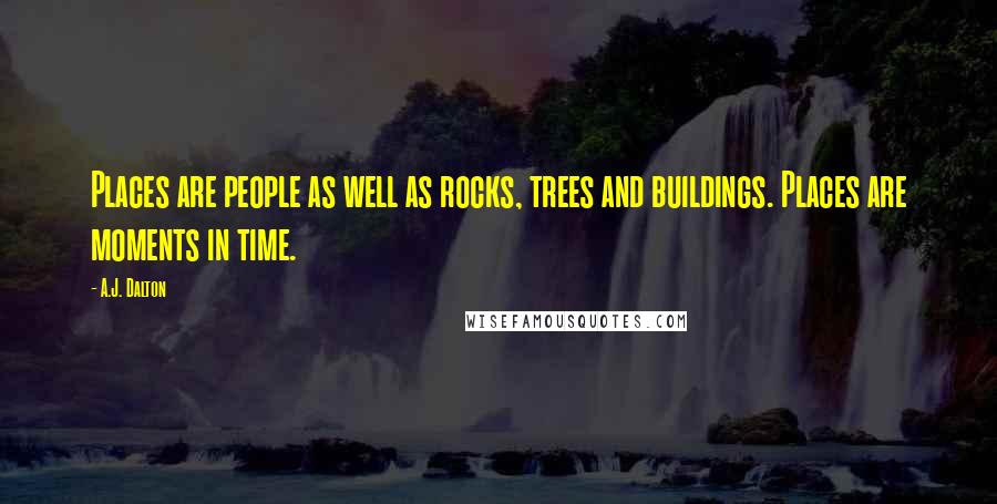 A.J. Dalton Quotes: Places are people as well as rocks, trees and buildings. Places are moments in time.