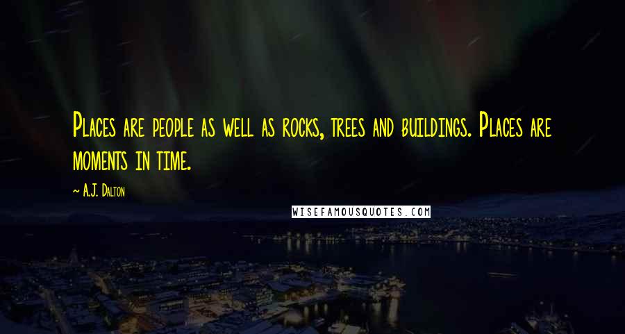 A.J. Dalton Quotes: Places are people as well as rocks, trees and buildings. Places are moments in time.