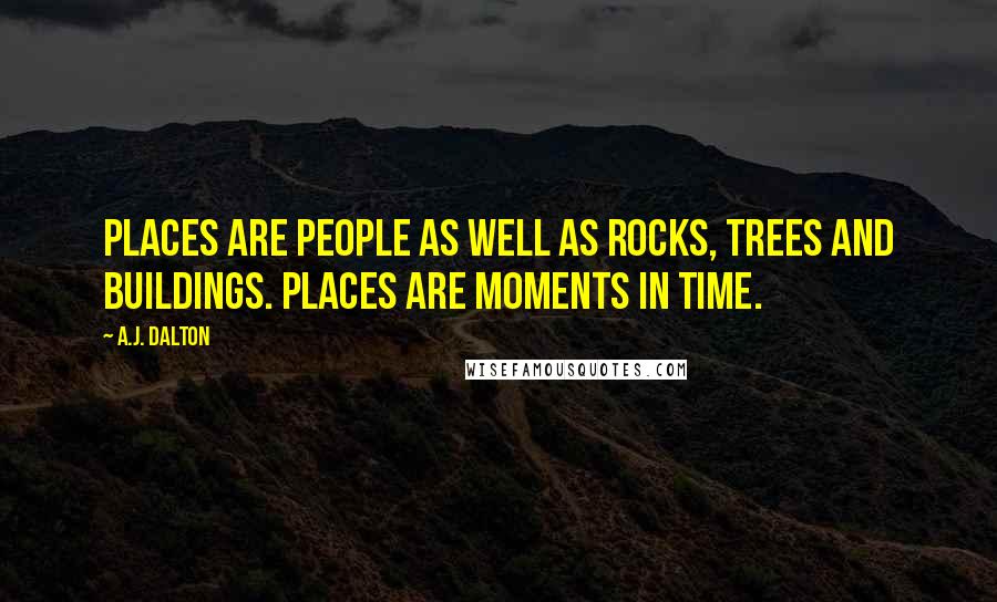 A.J. Dalton Quotes: Places are people as well as rocks, trees and buildings. Places are moments in time.