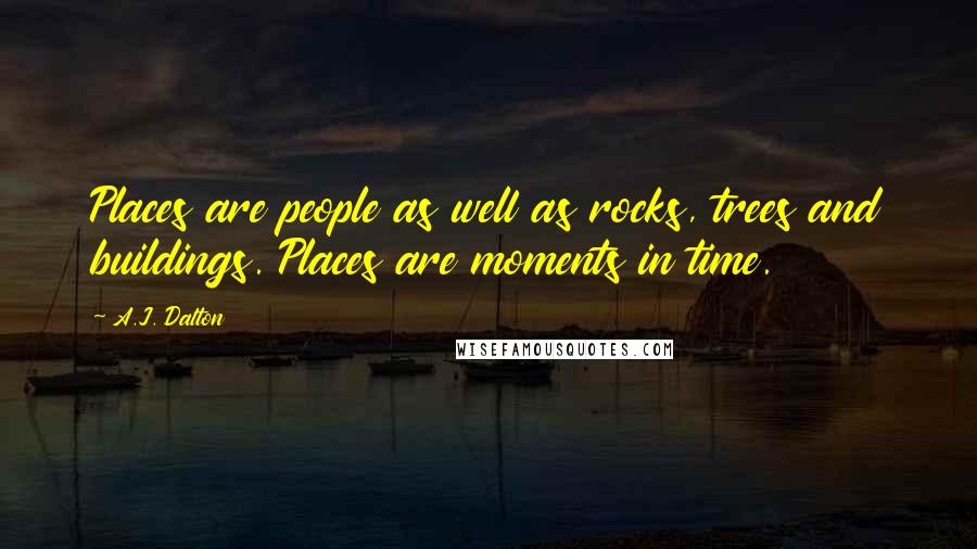 A.J. Dalton Quotes: Places are people as well as rocks, trees and buildings. Places are moments in time.