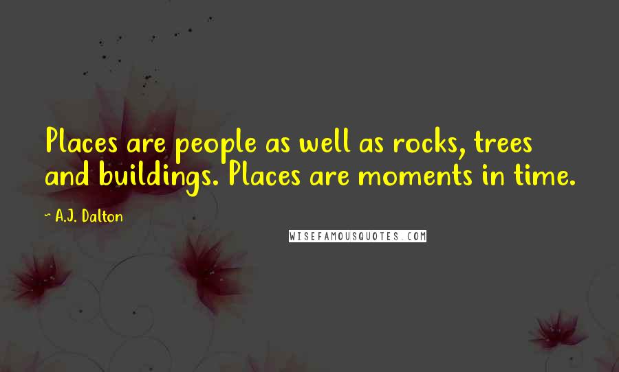 A.J. Dalton Quotes: Places are people as well as rocks, trees and buildings. Places are moments in time.