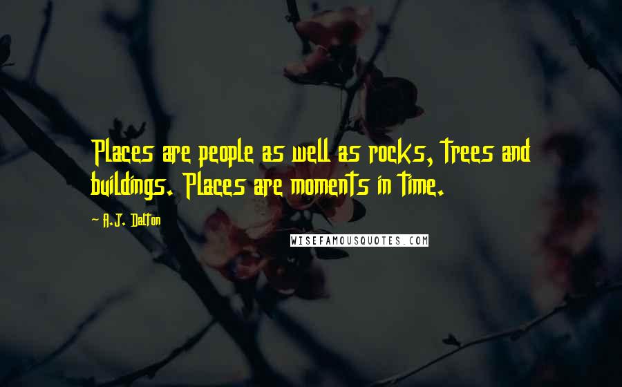 A.J. Dalton Quotes: Places are people as well as rocks, trees and buildings. Places are moments in time.