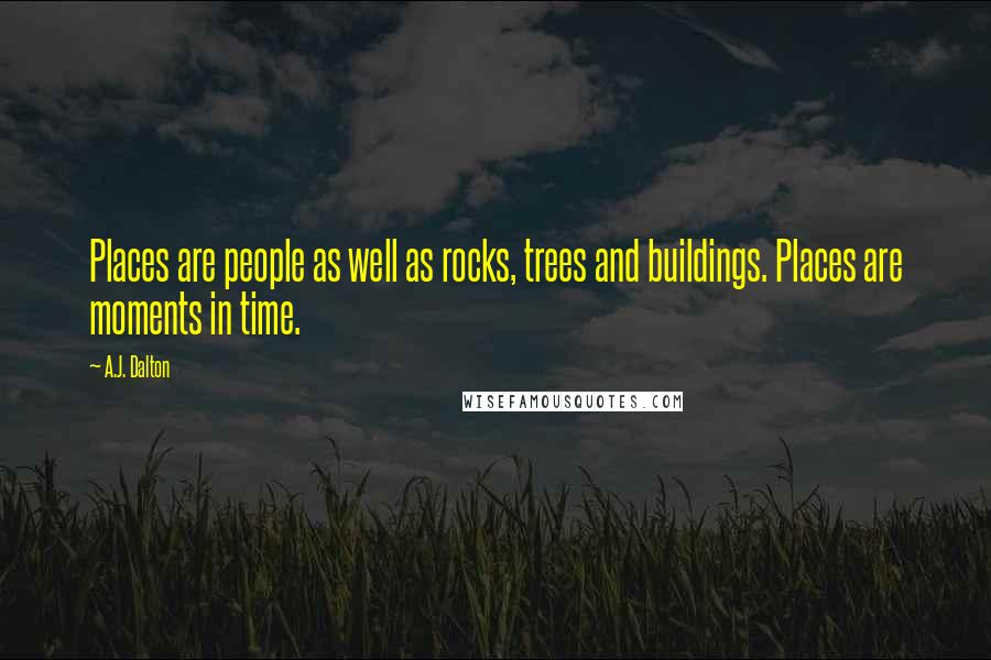A.J. Dalton Quotes: Places are people as well as rocks, trees and buildings. Places are moments in time.