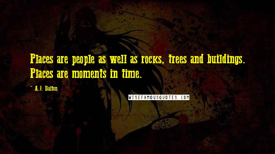 A.J. Dalton Quotes: Places are people as well as rocks, trees and buildings. Places are moments in time.