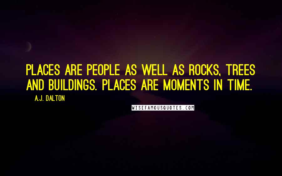 A.J. Dalton Quotes: Places are people as well as rocks, trees and buildings. Places are moments in time.