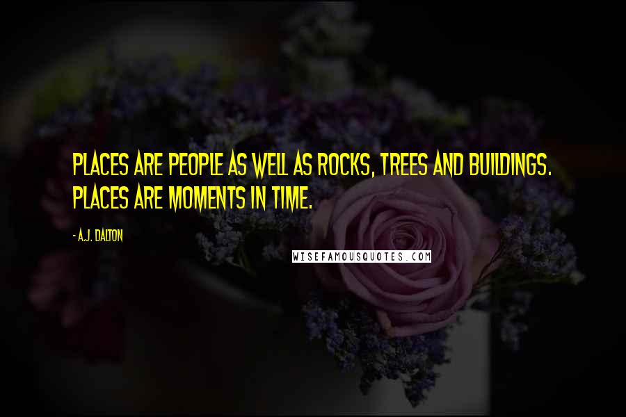 A.J. Dalton Quotes: Places are people as well as rocks, trees and buildings. Places are moments in time.