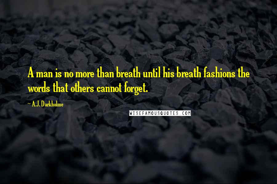 A.J. Darkholme Quotes: A man is no more than breath until his breath fashions the words that others cannot forget.