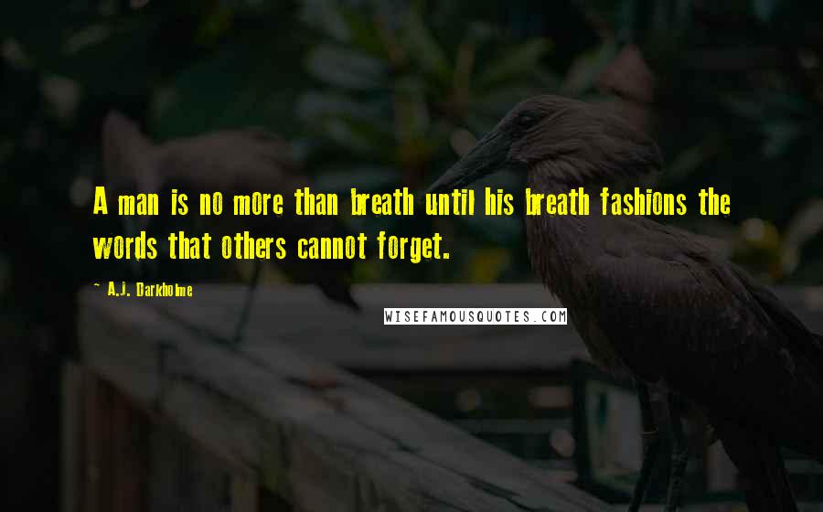 A.J. Darkholme Quotes: A man is no more than breath until his breath fashions the words that others cannot forget.