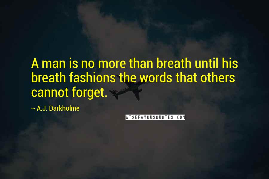 A.J. Darkholme Quotes: A man is no more than breath until his breath fashions the words that others cannot forget.