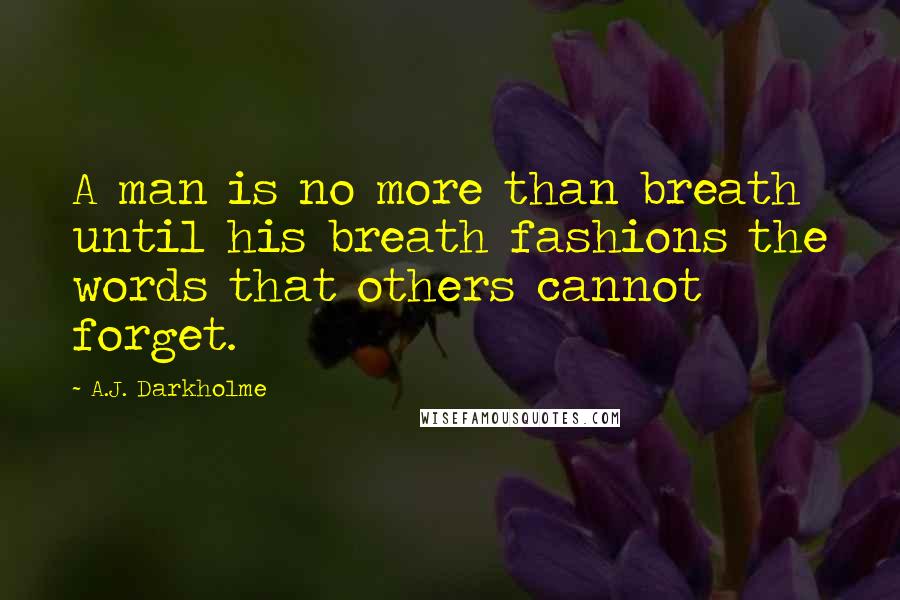 A.J. Darkholme Quotes: A man is no more than breath until his breath fashions the words that others cannot forget.