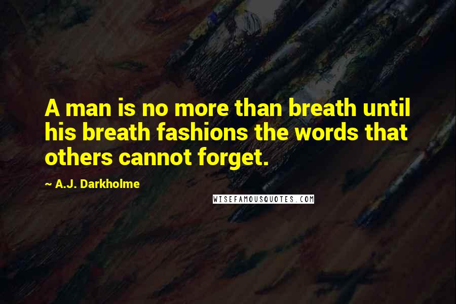 A.J. Darkholme Quotes: A man is no more than breath until his breath fashions the words that others cannot forget.