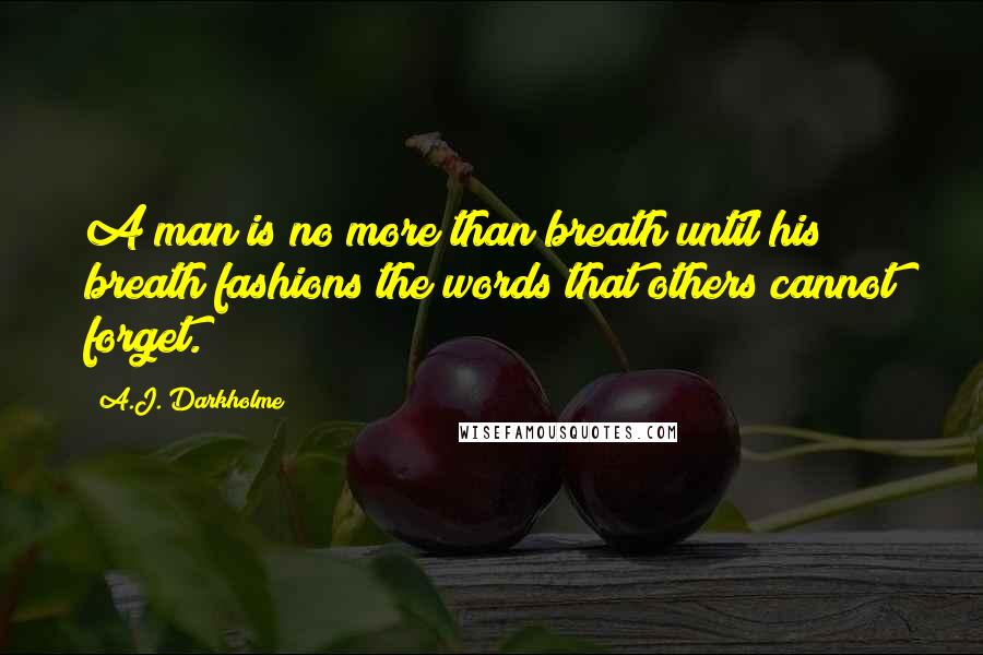 A.J. Darkholme Quotes: A man is no more than breath until his breath fashions the words that others cannot forget.