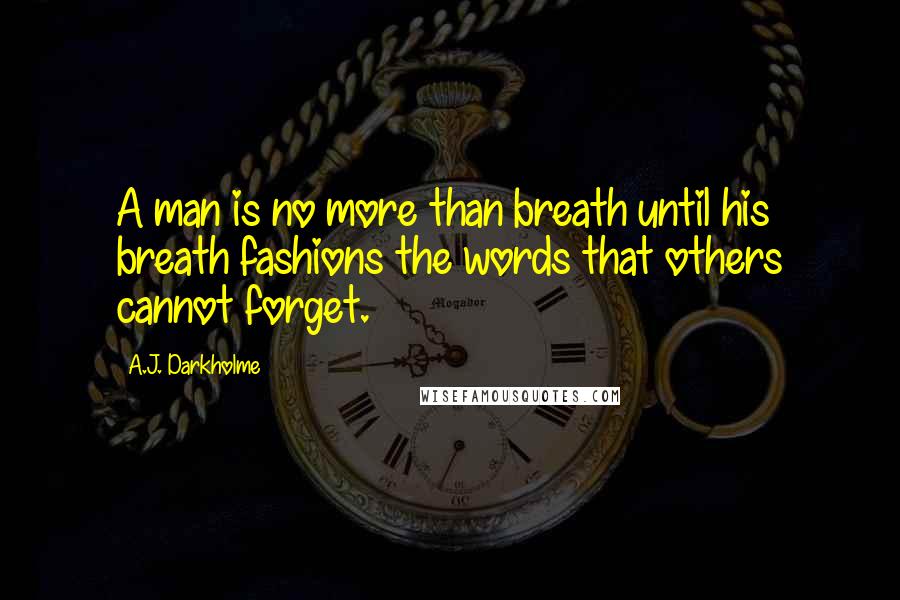 A.J. Darkholme Quotes: A man is no more than breath until his breath fashions the words that others cannot forget.