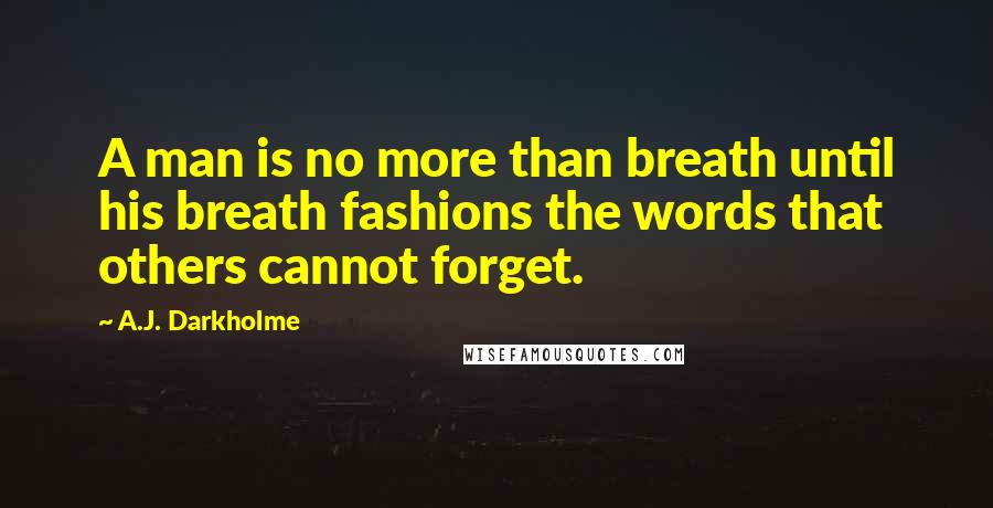 A.J. Darkholme Quotes: A man is no more than breath until his breath fashions the words that others cannot forget.