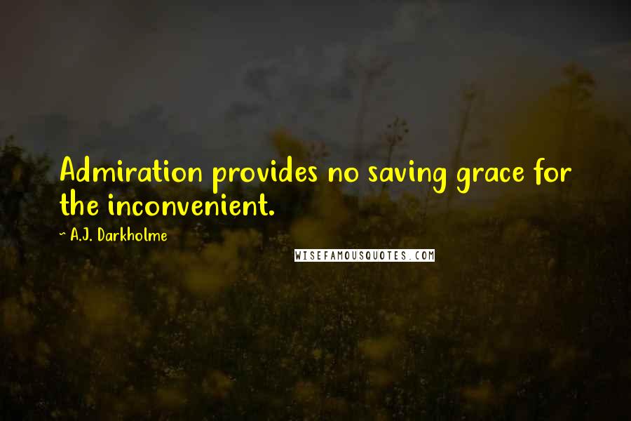 A.J. Darkholme Quotes: Admiration provides no saving grace for the inconvenient.