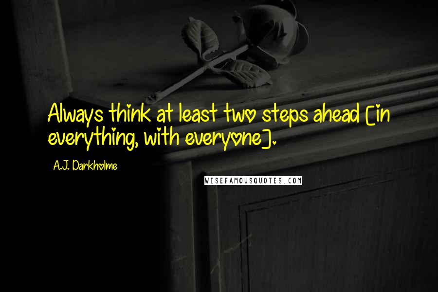 A.J. Darkholme Quotes: Always think at least two steps ahead [in everything, with everyone].