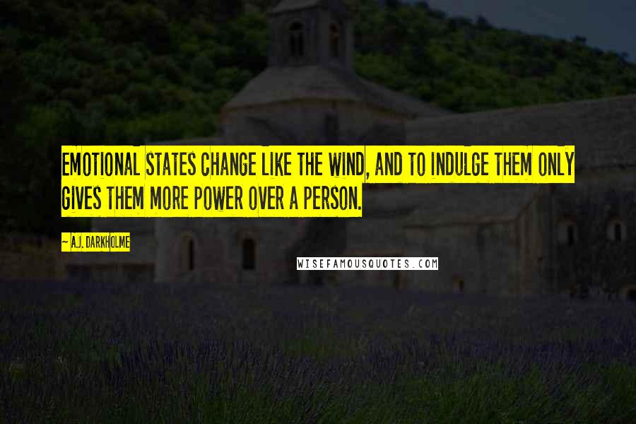 A.J. Darkholme Quotes: Emotional states change like the wind, and to indulge them only gives them more power over a person.