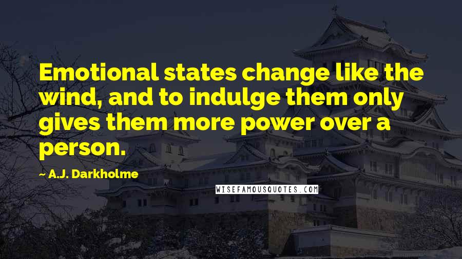 A.J. Darkholme Quotes: Emotional states change like the wind, and to indulge them only gives them more power over a person.