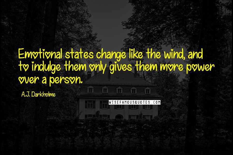 A.J. Darkholme Quotes: Emotional states change like the wind, and to indulge them only gives them more power over a person.