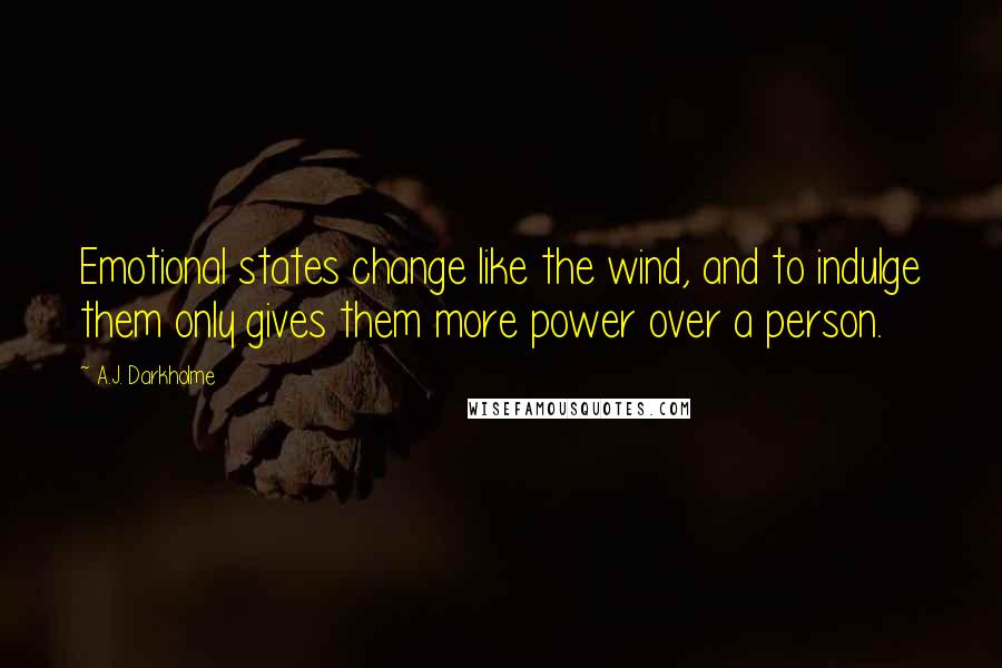 A.J. Darkholme Quotes: Emotional states change like the wind, and to indulge them only gives them more power over a person.