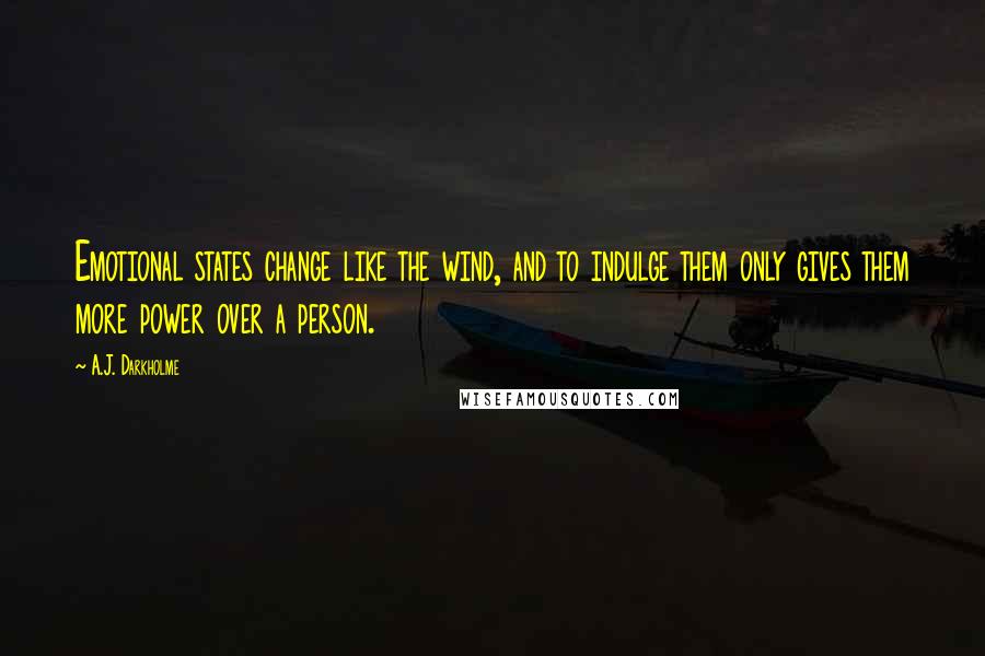 A.J. Darkholme Quotes: Emotional states change like the wind, and to indulge them only gives them more power over a person.