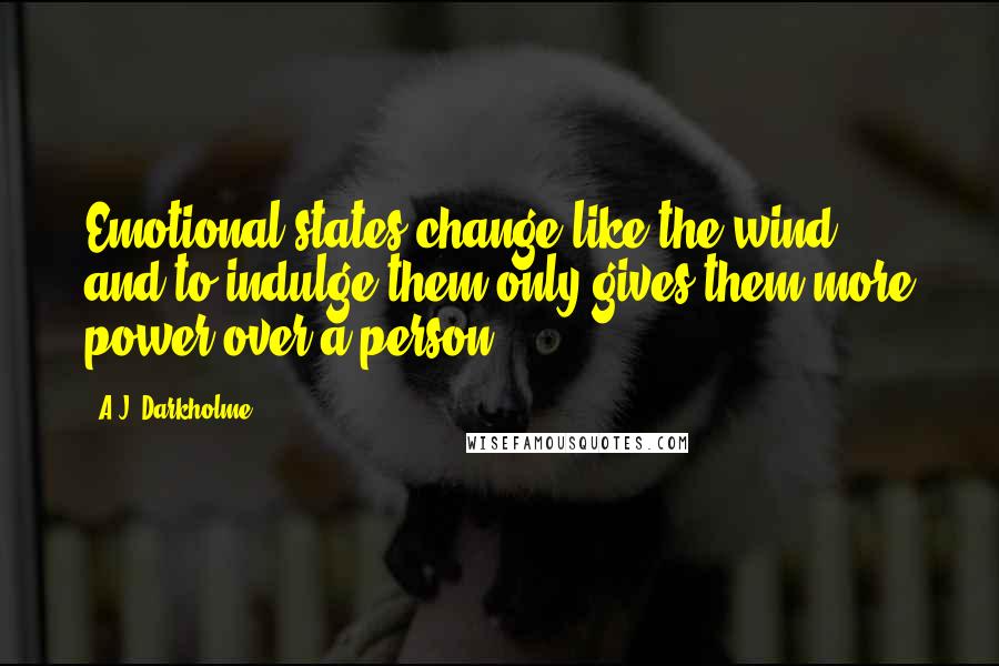 A.J. Darkholme Quotes: Emotional states change like the wind, and to indulge them only gives them more power over a person.