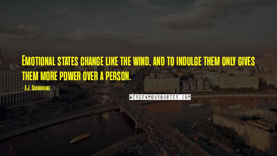 A.J. Darkholme Quotes: Emotional states change like the wind, and to indulge them only gives them more power over a person.