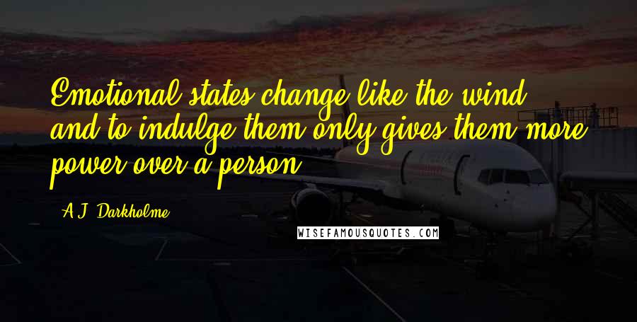 A.J. Darkholme Quotes: Emotional states change like the wind, and to indulge them only gives them more power over a person.