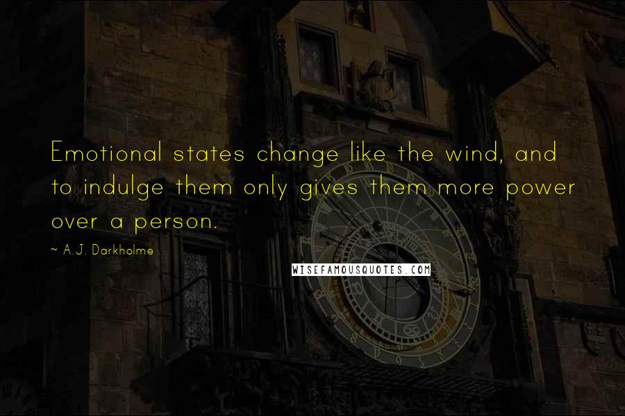 A.J. Darkholme Quotes: Emotional states change like the wind, and to indulge them only gives them more power over a person.