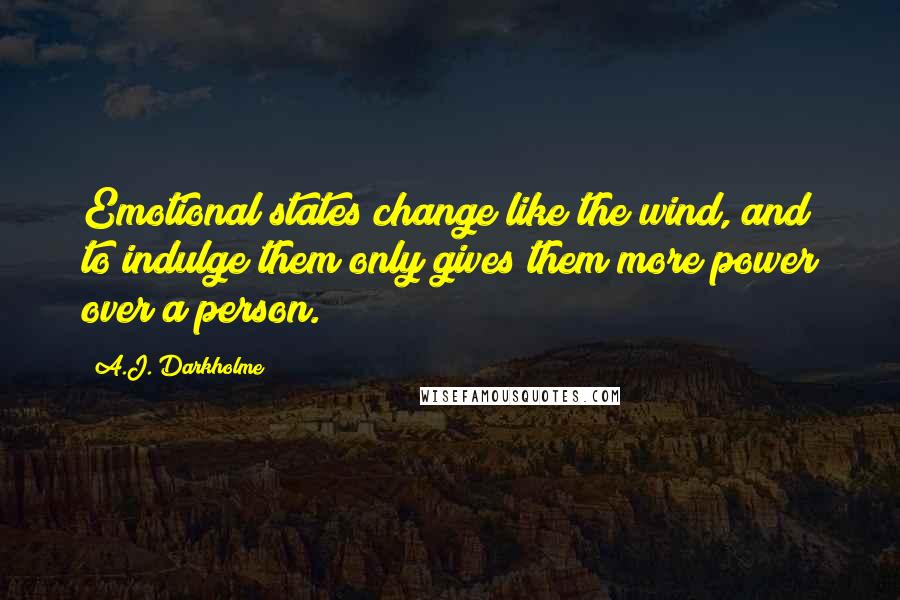 A.J. Darkholme Quotes: Emotional states change like the wind, and to indulge them only gives them more power over a person.