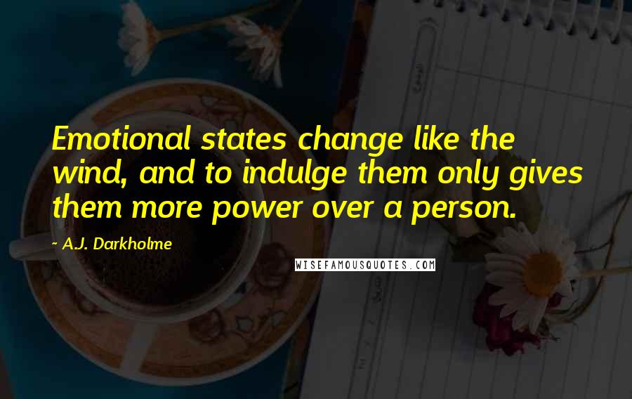 A.J. Darkholme Quotes: Emotional states change like the wind, and to indulge them only gives them more power over a person.