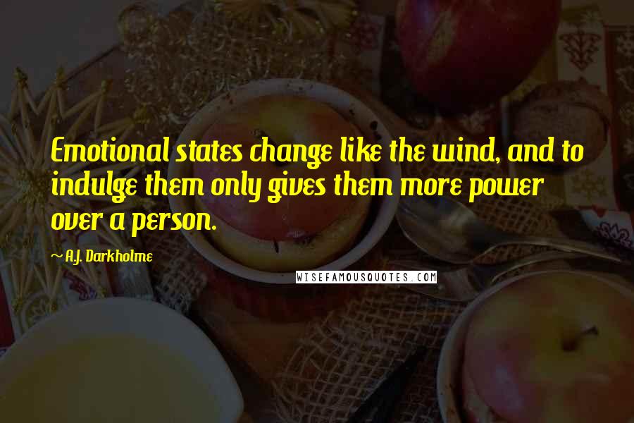 A.J. Darkholme Quotes: Emotional states change like the wind, and to indulge them only gives them more power over a person.