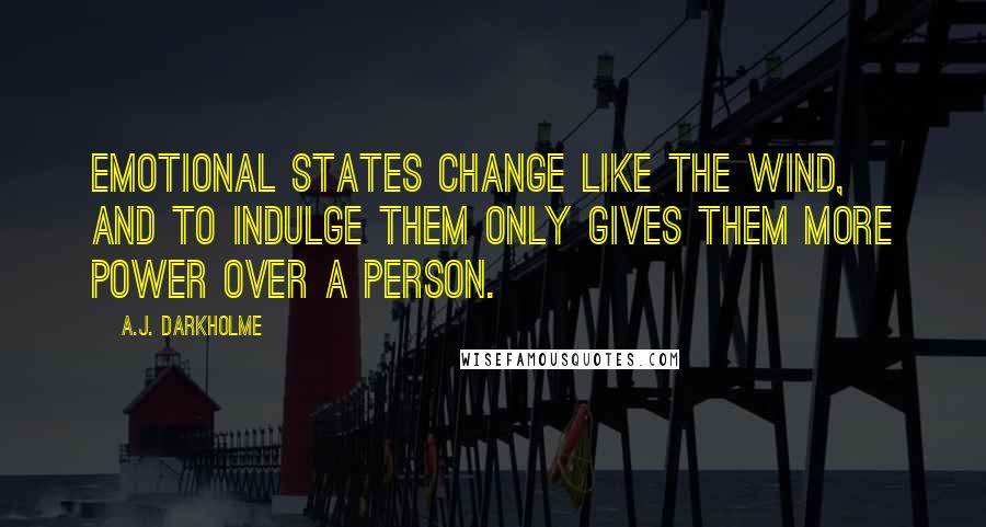 A.J. Darkholme Quotes: Emotional states change like the wind, and to indulge them only gives them more power over a person.