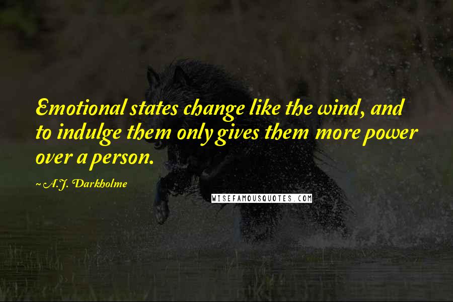 A.J. Darkholme Quotes: Emotional states change like the wind, and to indulge them only gives them more power over a person.
