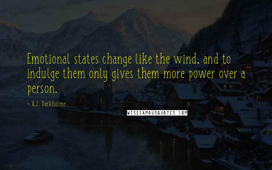 A.J. Darkholme Quotes: Emotional states change like the wind, and to indulge them only gives them more power over a person.