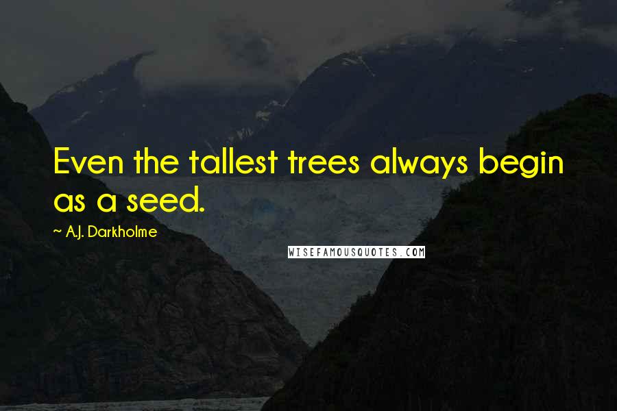 A.J. Darkholme Quotes: Even the tallest trees always begin as a seed.