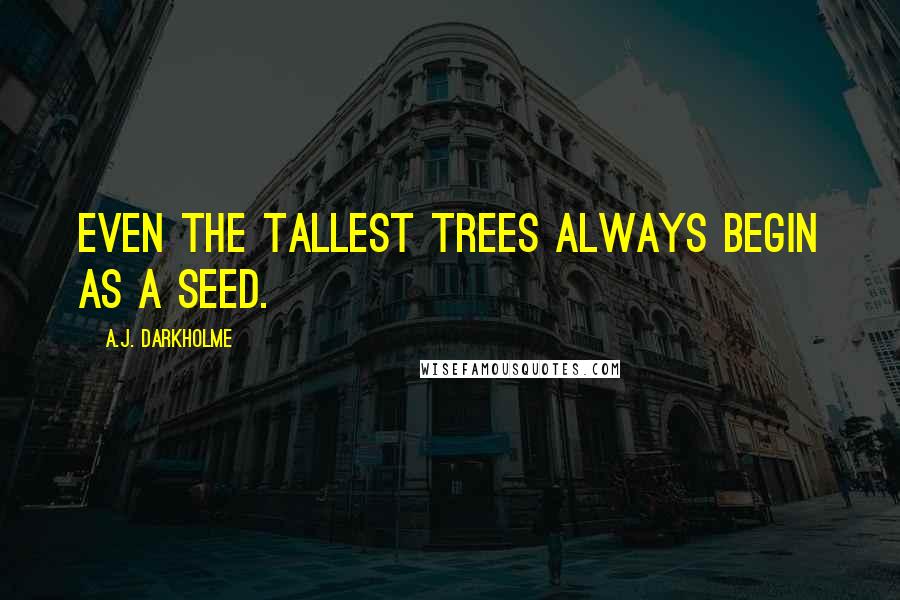 A.J. Darkholme Quotes: Even the tallest trees always begin as a seed.